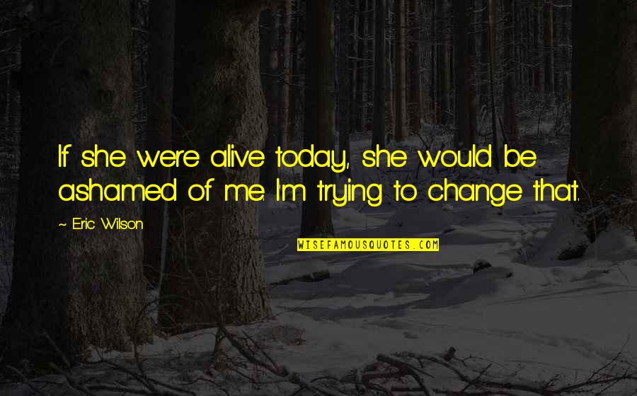 Ashamed Of My Family Quotes By Eric Wilson: If she were alive today, she would be