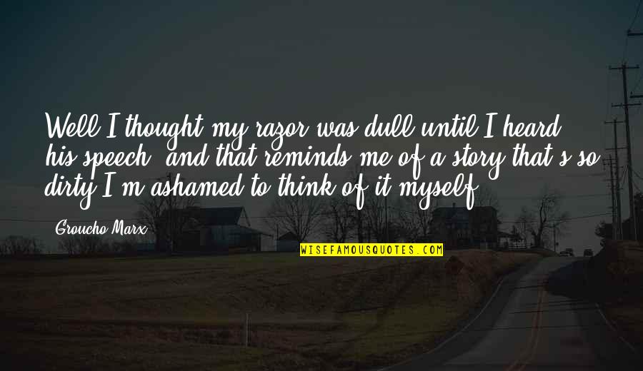Ashamed Of Myself Quotes By Groucho Marx: Well I thought my razor was dull until Ashamed Of Myself Quotes By Groucho Marx: Well I thought my razor was dull until