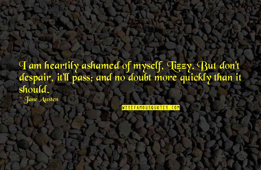 Ashamed Of Myself Quotes By Jane Austen: I am heartily ashamed of myself, Lizzy. But Ashamed Of Myself Quotes By Jane Austen: I am heartily ashamed of myself, Lizzy. But