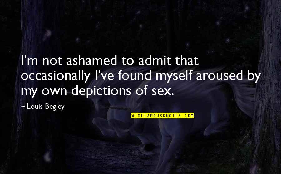 Ashamed Of Myself Quotes By Louis Begley: I'm not ashamed to admit that occasionally I've