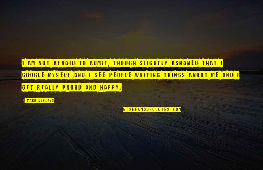 Ashamed Of Myself Quotes By Mark Duplass: I am not afraid to admit, though slightly Ashamed Of Myself Quotes By Mark Duplass: I am not afraid to admit, though slightly