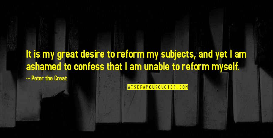 Ashamed Of Myself Quotes By Peter The Great: It is my great desire to reform my