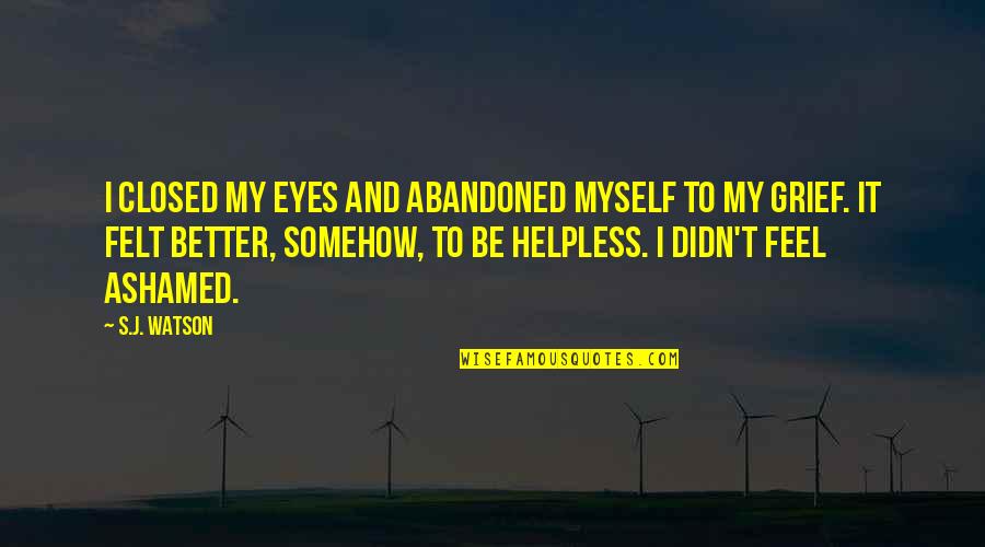 Ashamed Of Myself Quotes By S.J. Watson: I closed my eyes and abandoned myself to Ashamed Of Myself Quotes By S.J. Watson: I closed my eyes and abandoned myself to