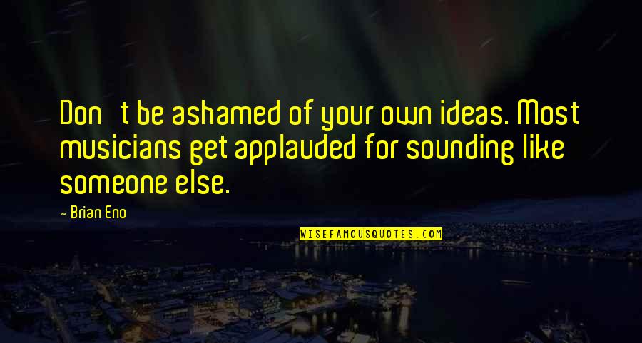 Ashamed Of Someone Quotes By Brian Eno: Don't be ashamed of your own ideas. Most