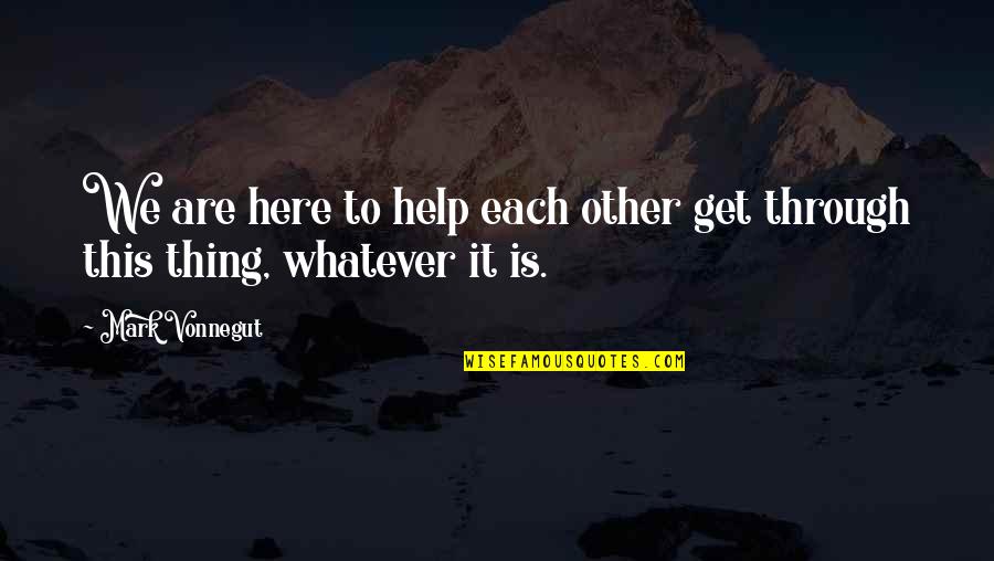 Ashamed Of Someone Quotes By Mark Vonnegut: We are here to help each other get