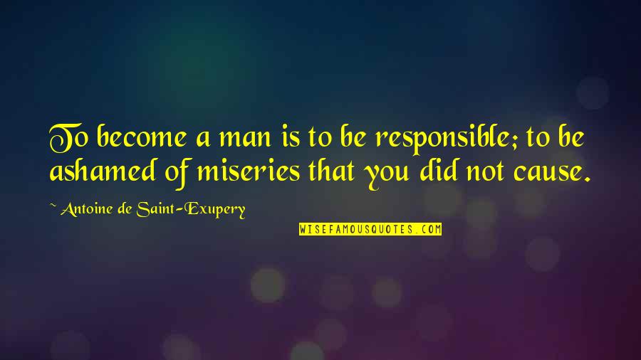 Ashamed Of You Quotes By Antoine De Saint-Exupery: To become a man is to be responsible; Ashamed Of You Quotes By Antoine De Saint-Exupery: To become a man is to be responsible;
