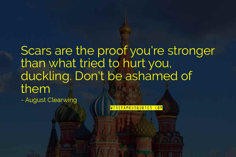 Ashamed Of You Quotes By August Clearwing: Scars are the proof you're stronger than what Ashamed Of You Quotes By August Clearwing: Scars are the proof you're stronger than what