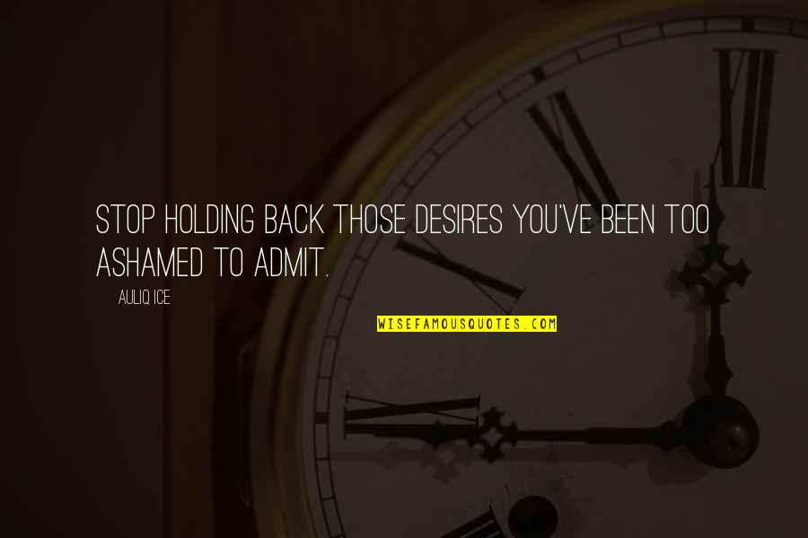 Ashamed Of You Quotes By Auliq Ice: Stop holding back those desires you've been too
