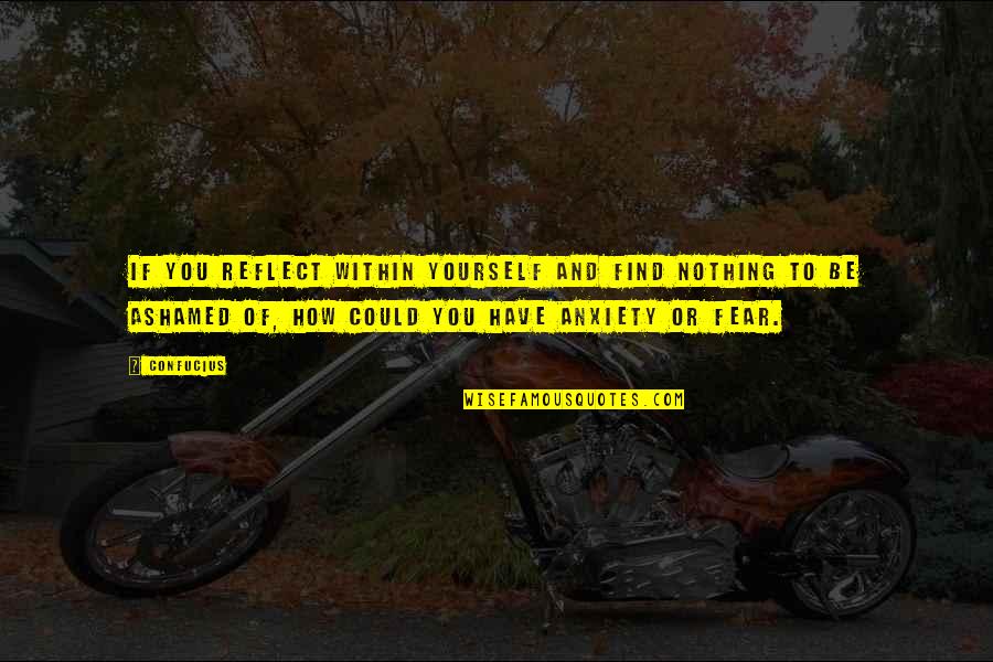 Ashamed Of You Quotes By Confucius: If you reflect within yourself and find nothing Ashamed Of You Quotes By Confucius: If you reflect within yourself and find nothing