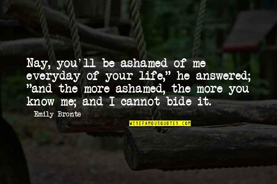 Ashamed Of You Quotes By Emily Bronte: Nay, you'll be ashamed of me everyday of Ashamed Of You Quotes By Emily Bronte: Nay, you'll be ashamed of me everyday of