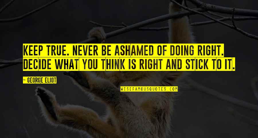Ashamed Of You Quotes By George Eliot: Keep true. Never be ashamed of doing right. Ashamed Of You Quotes By George Eliot: Keep true. Never be ashamed of doing right.