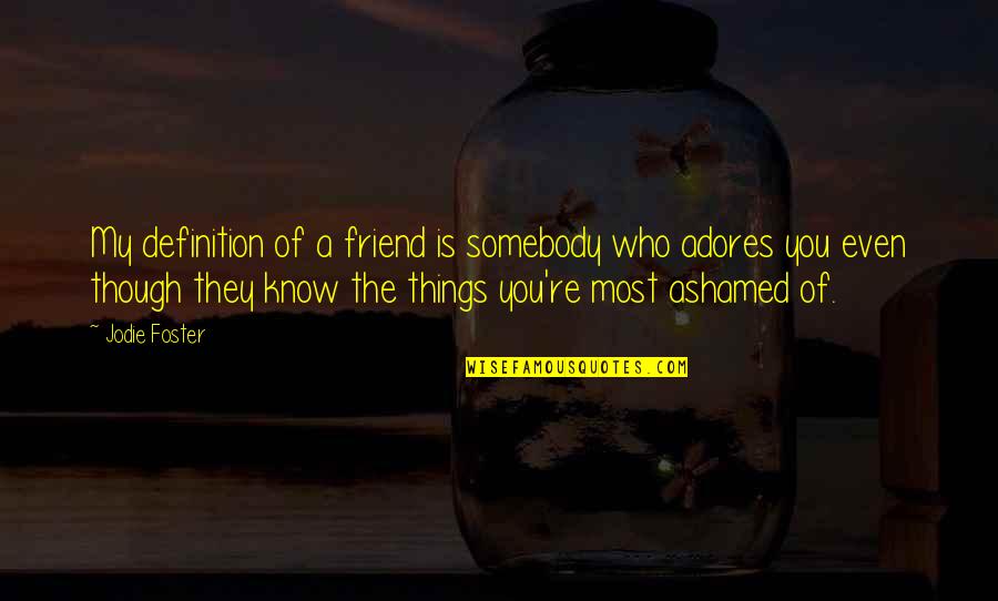 Ashamed Of You Quotes By Jodie Foster: My definition of a friend is somebody who Ashamed Of You Quotes By Jodie Foster: My definition of a friend is somebody who