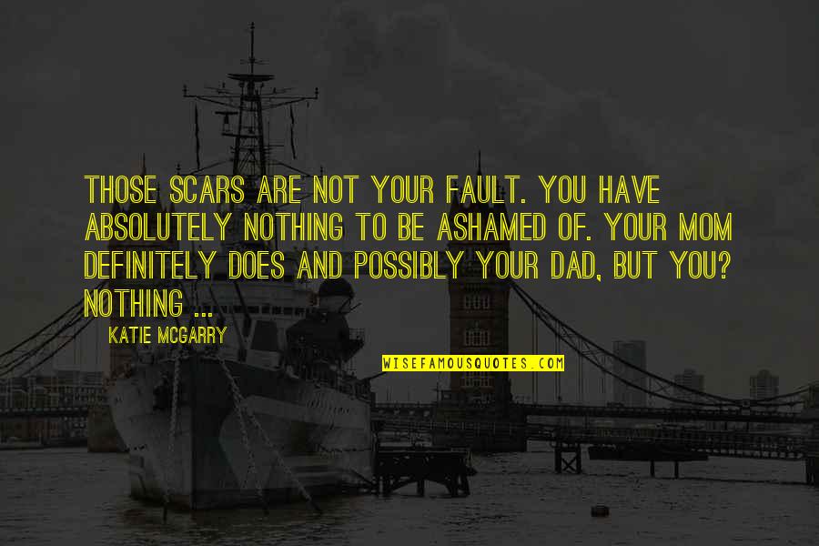 Ashamed Of You Quotes By Katie McGarry: Those scars are not your fault. You have Ashamed Of You Quotes By Katie McGarry: Those scars are not your fault. You have