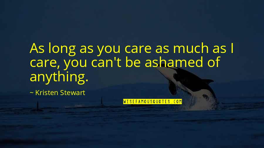 Ashamed Of You Quotes By Kristen Stewart: As long as you care as much as Ashamed Of You Quotes By Kristen Stewart: As long as you care as much as