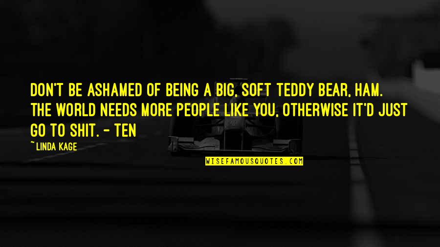Ashamed Of You Quotes By Linda Kage: Don't be ashamed of being a big, soft Ashamed Of You Quotes By Linda Kage: Don't be ashamed of being a big, soft