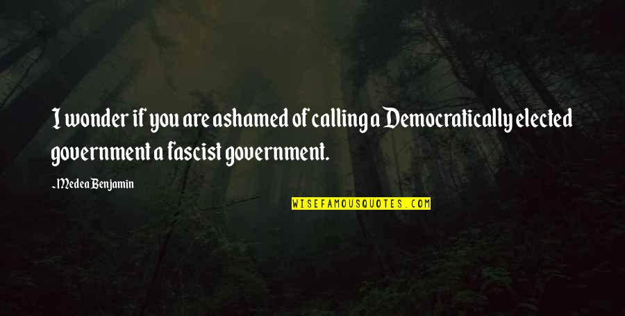 Ashamed Of You Quotes By Medea Benjamin: I wonder if you are ashamed of calling Ashamed Of You Quotes By Medea Benjamin: I wonder if you are ashamed of calling