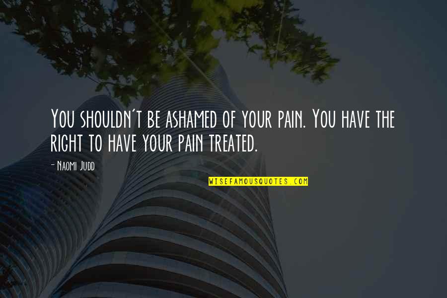 Ashamed Of You Quotes By Naomi Judd: You shouldn't be ashamed of your pain. You
