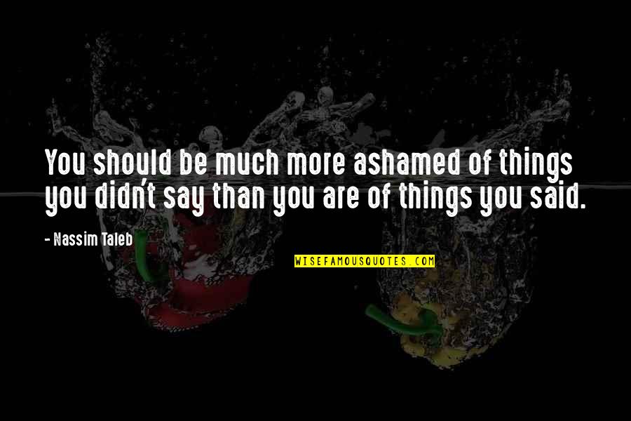 Ashamed Of You Quotes By Nassim Taleb: You should be much more ashamed of things Ashamed Of You Quotes By Nassim Taleb: You should be much more ashamed of things