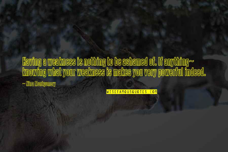 Ashamed Of You Quotes By Nina Montgomery: Having a weakness is nothing to be ashamed Ashamed Of You Quotes By Nina Montgomery: Having a weakness is nothing to be ashamed