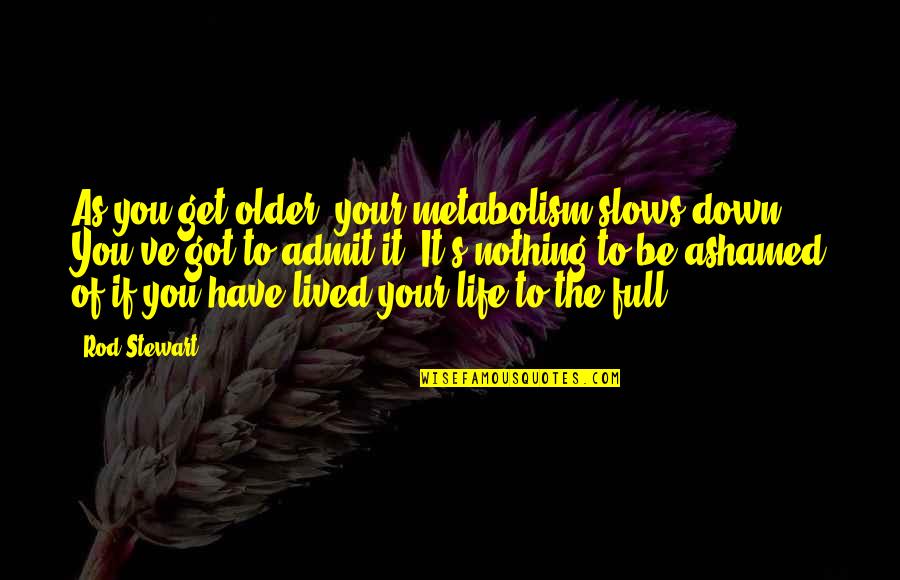 Ashamed Of You Quotes By Rod Stewart: As you get older, your metabolism slows down. Ashamed Of You Quotes By Rod Stewart: As you get older, your metabolism slows down.