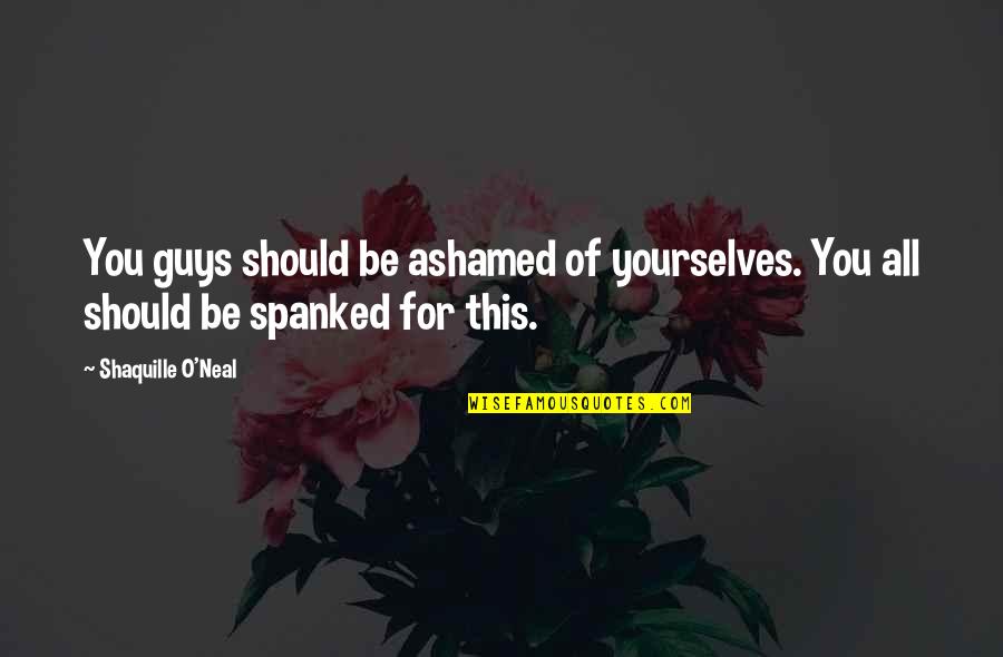 Ashamed Of You Quotes By Shaquille O'Neal: You guys should be ashamed of yourselves. You