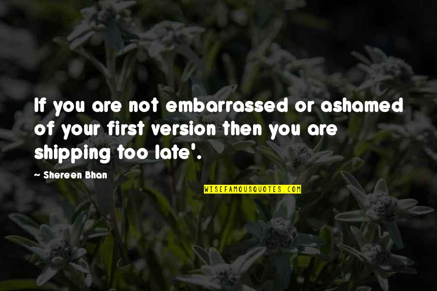 Ashamed Of You Quotes By Shereen Bhan: If you are not embarrassed or ashamed of Ashamed Of You Quotes By Shereen Bhan: If you are not embarrassed or ashamed of
