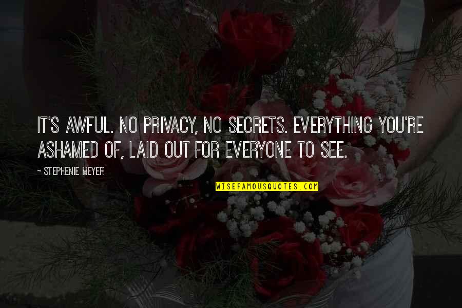 Ashamed Of You Quotes By Stephenie Meyer: It's awful. No privacy, no secrets. Everything you're Ashamed Of You Quotes By Stephenie Meyer: It's awful. No privacy, no secrets. Everything you're