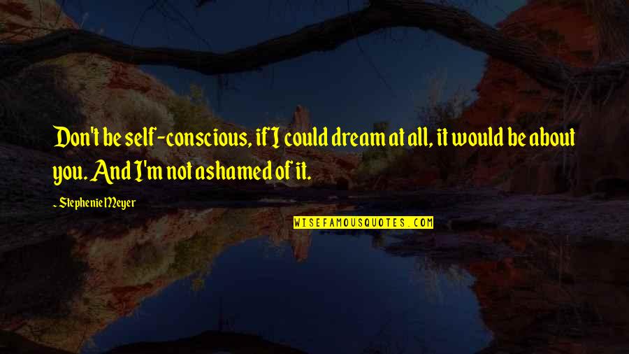 Ashamed Of You Quotes By Stephenie Meyer: Don't be self-conscious, if I could dream at Ashamed Of You Quotes By Stephenie Meyer: Don't be self-conscious, if I could dream at