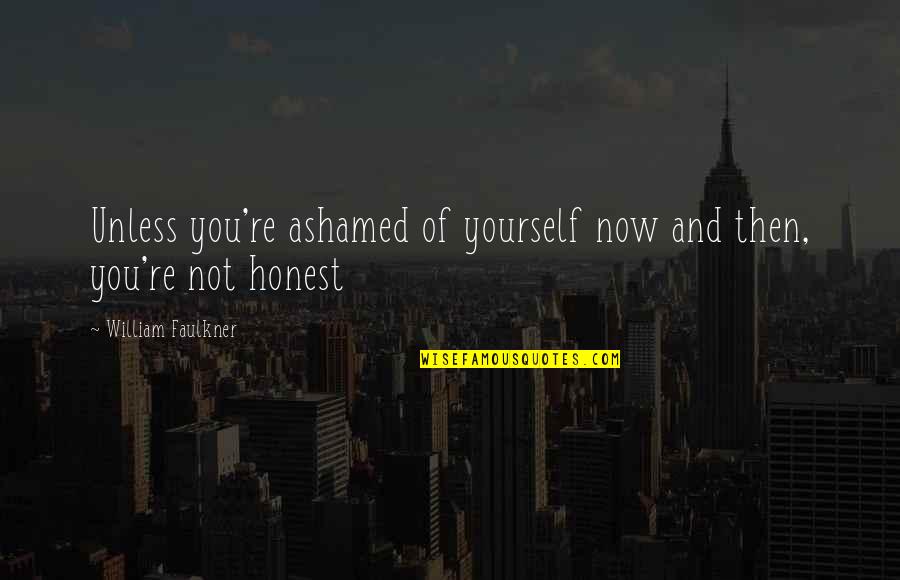 Ashamed Of You Quotes By William Faulkner: Unless you're ashamed of yourself now and then, Ashamed Of You Quotes By William Faulkner: Unless you're ashamed of yourself now and then,