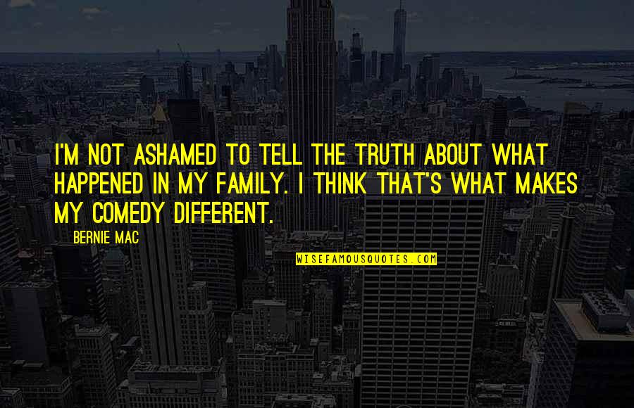 Ashamed Of Your Family Quotes By Bernie Mac: I'm not ashamed to tell the truth about