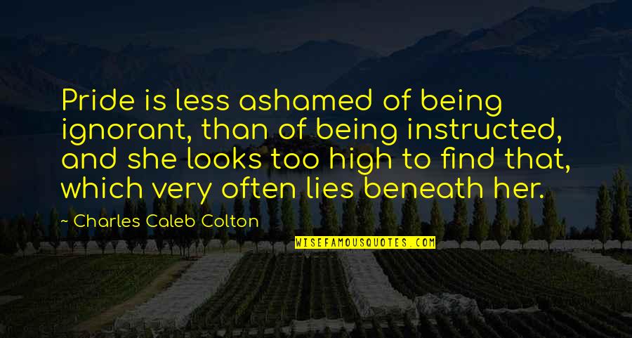 Ashamed Quotes By Charles Caleb Colton: Pride is less ashamed of being ignorant, than