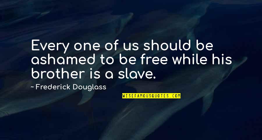 Ashamed Quotes By Frederick Douglass: Every one of us should be ashamed to