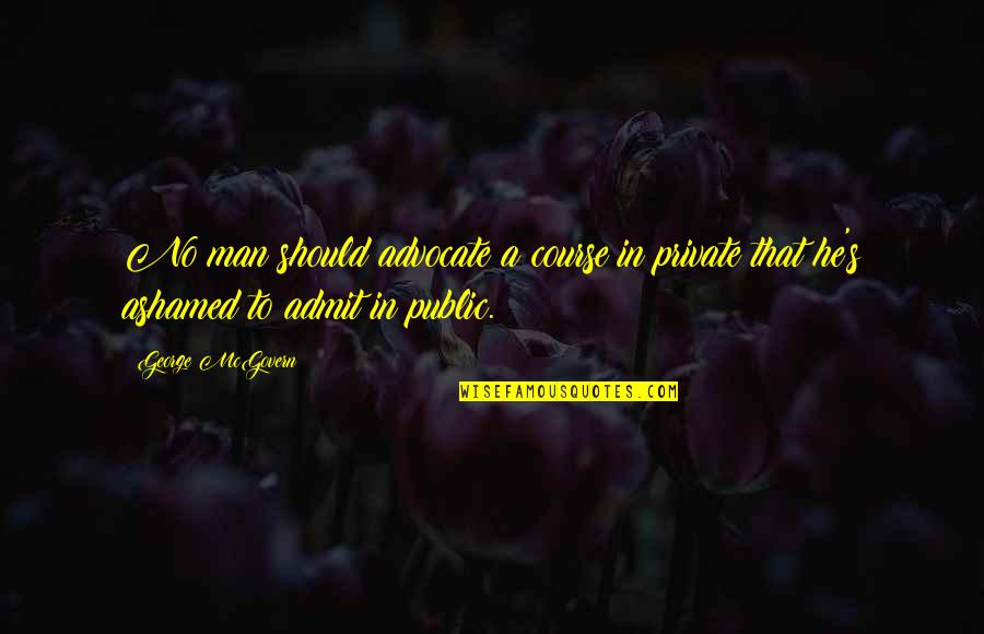 Ashamed Quotes By George McGovern: No man should advocate a course in private