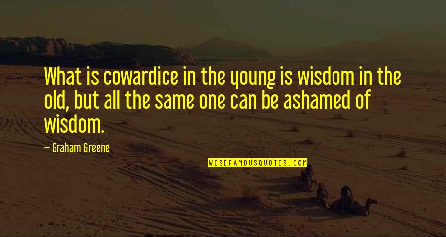 Ashamed Quotes By Graham Greene: What is cowardice in the young is wisdom