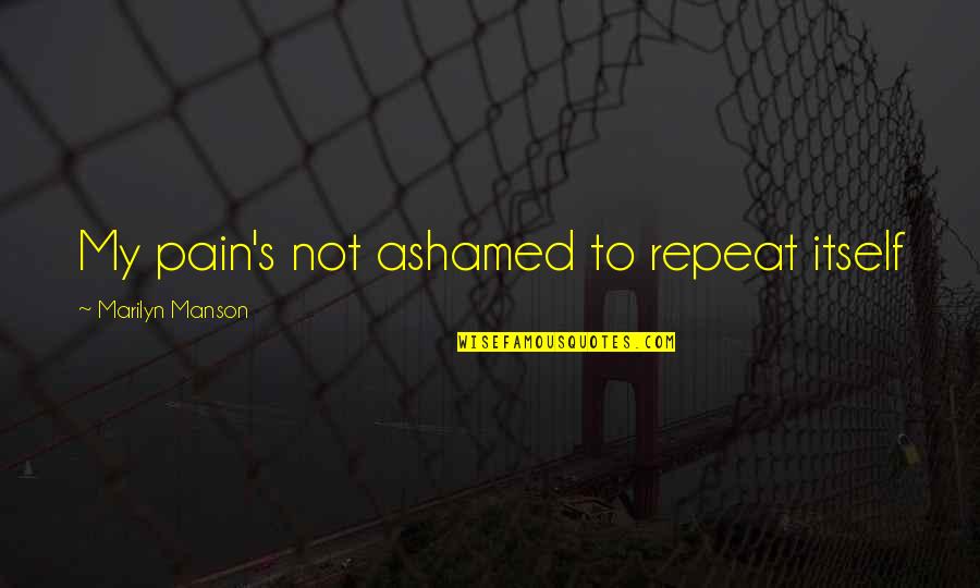 Ashamed Quotes By Marilyn Manson: My pain's not ashamed to repeat itself