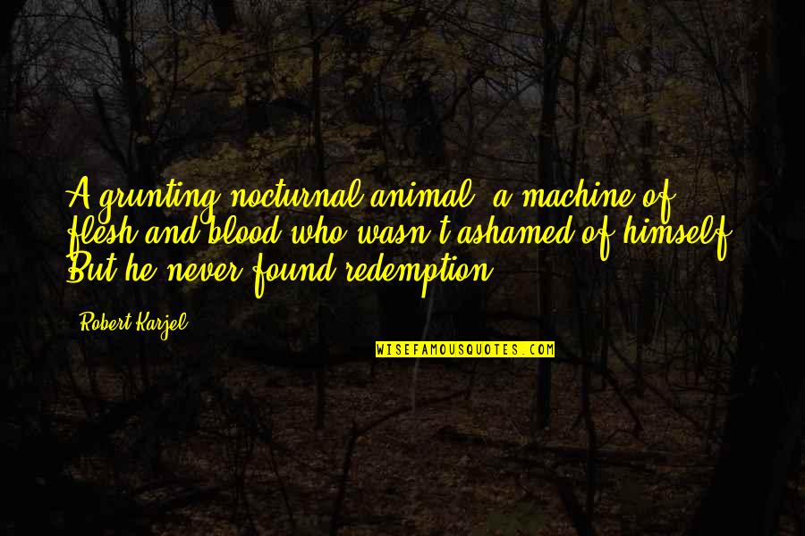 Ashamed Quotes By Robert Karjel: A grunting nocturnal animal, a machine of flesh