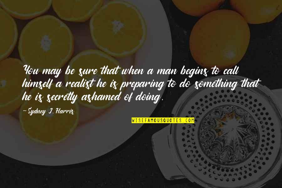 Ashamed Quotes By Sydney J. Harris: You may be sure that when a man