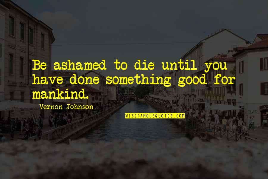 Ashamed Quotes By Vernon Johnson: Be ashamed to die until you have done