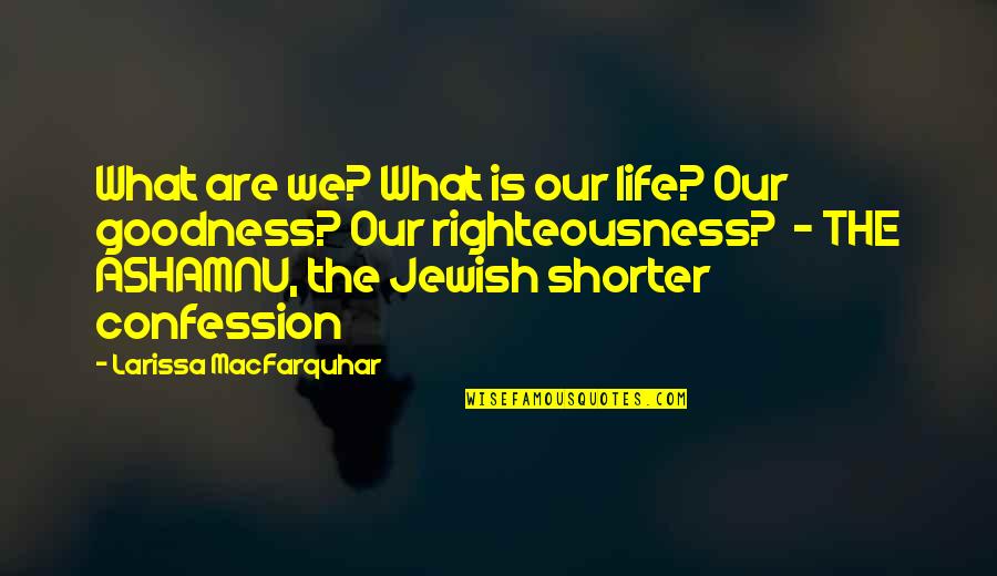 Ashamnu Quotes By Larissa MacFarquhar: What are we? What is our life? Our