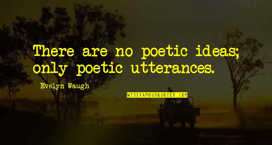 Ashana Finesse Quotes By Evelyn Waugh: There are no poetic ideas; only poetic utterances. Ashana Finesse Quotes By Evelyn Waugh: There are no poetic ideas; only poetic utterances.