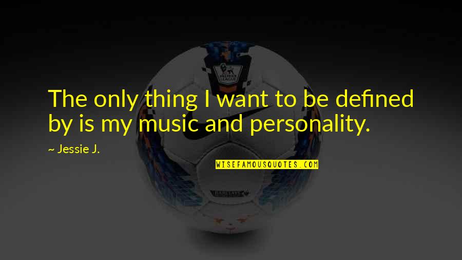 Ashanda Shih Quotes By Jessie J.: The only thing I want to be defined