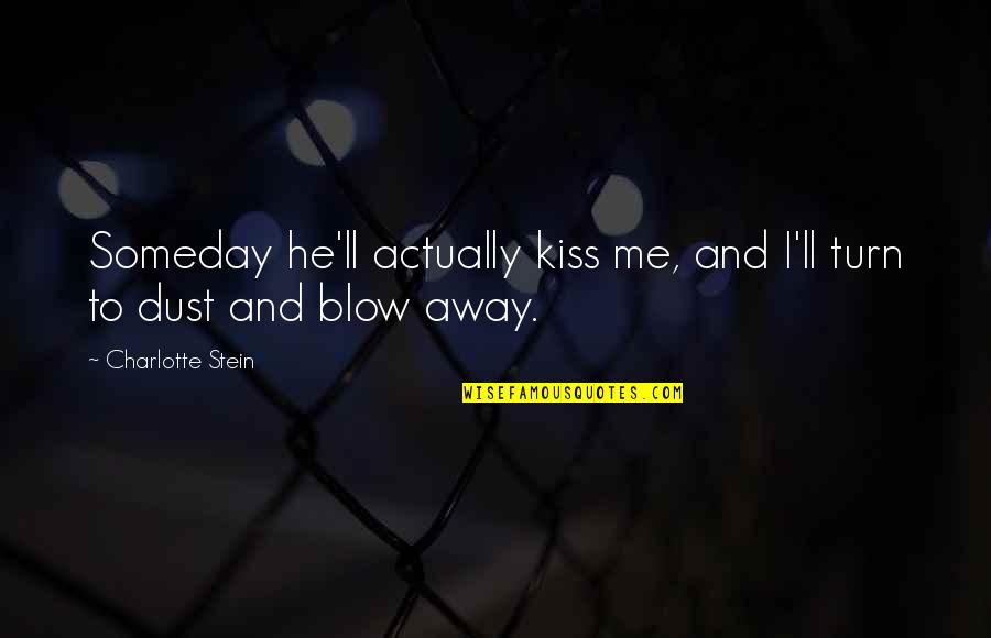 Ashanderi Quotes By Charlotte Stein: Someday he'll actually kiss me, and I'll turn Ashanderi Quotes By Charlotte Stein: Someday he'll actually kiss me, and I'll turn