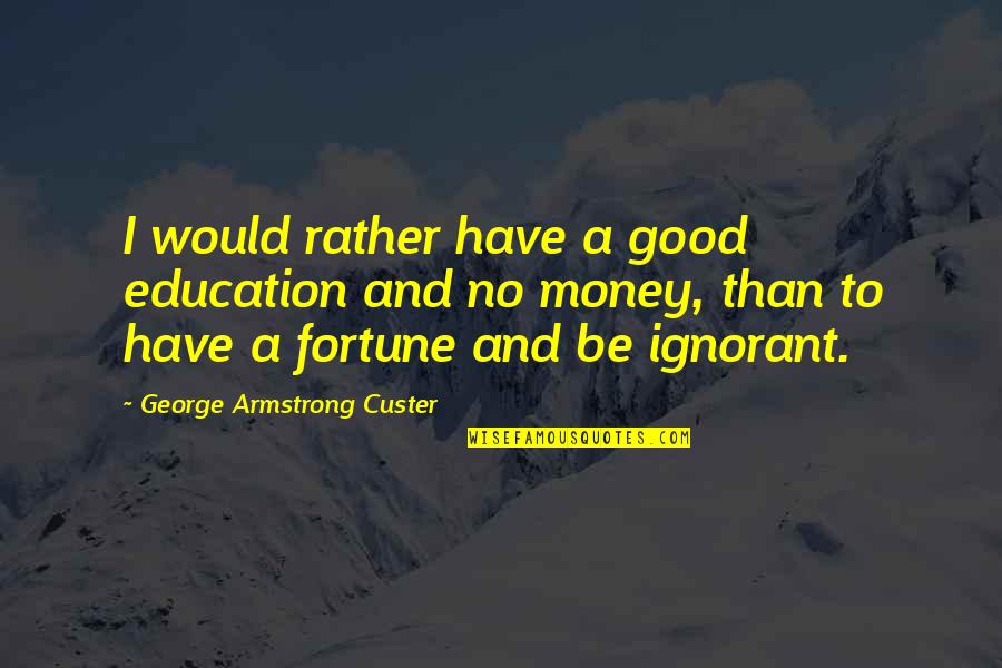 Ashanderi Quotes By George Armstrong Custer: I would rather have a good education and Ashanderi Quotes By George Armstrong Custer: I would rather have a good education and