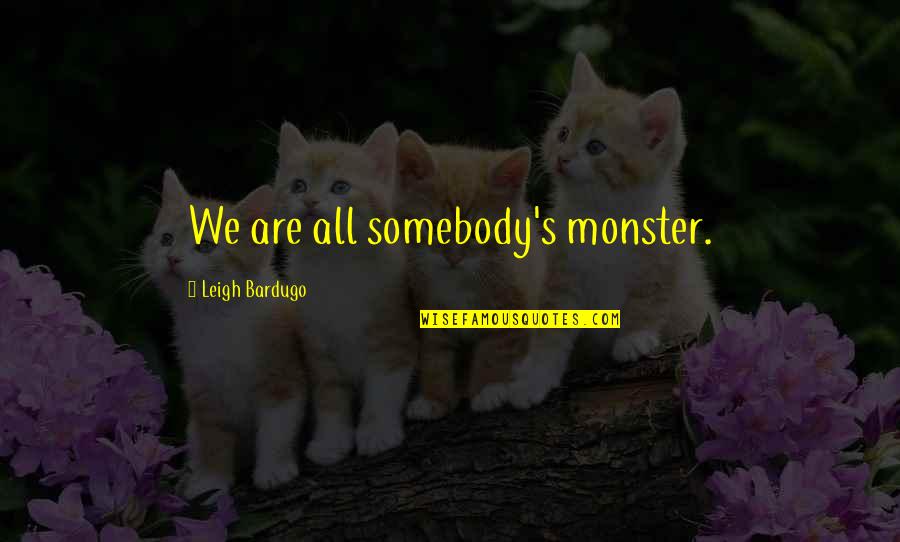 Ashanderi Quotes By Leigh Bardugo: We are all somebody's monster. Ashanderi Quotes By Leigh Bardugo: We are all somebody's monster.