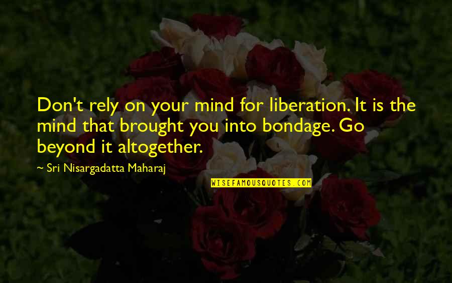Ashanderie Quotes By Sri Nisargadatta Maharaj: Don't rely on your mind for liberation. It