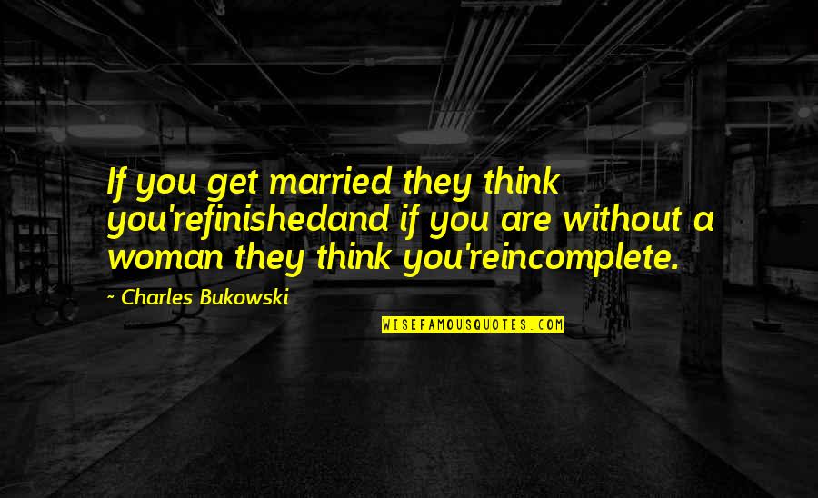 Ashanine Quotes By Charles Bukowski: If you get married they think you'refinishedand if Ashanine Quotes By Charles Bukowski: If you get married they think you'refinishedand if