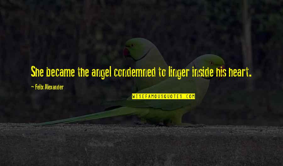 Ashantay Quotes By Felix Alexander: She became the angel condemned to linger inside Ashantay Quotes By Felix Alexander: She became the angel condemned to linger inside