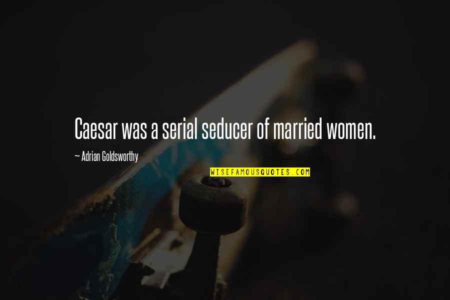 Ashantee Green Quotes By Adrian Goldsworthy: Caesar was a serial seducer of married women.