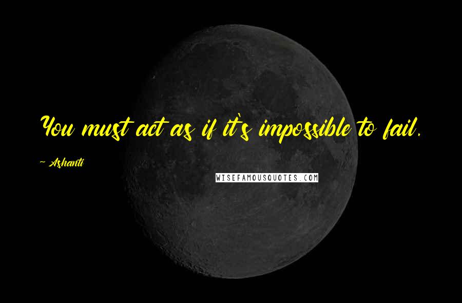 Ashanti quotes: You must act as if it's impossible to fail.