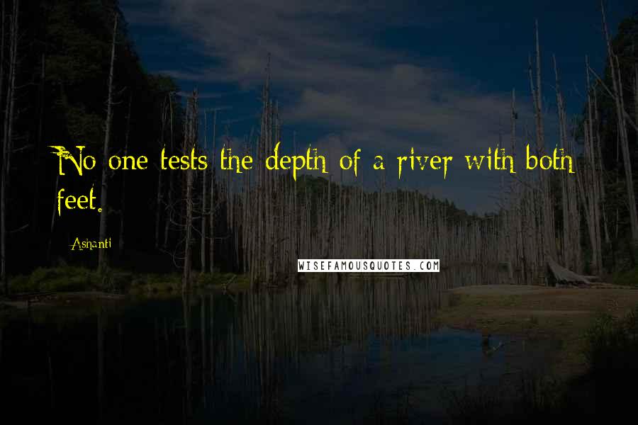 Ashanti quotes: No one tests the depth of a river with both feet.